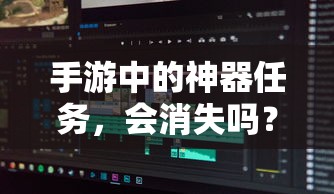 手游神器任务，是否会消失？  第1张
