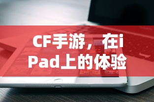CF手游在iPad上的体验与适配性  第1张