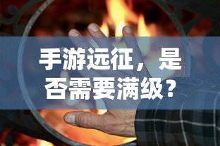 手游远征，是否需要满级？  第1张