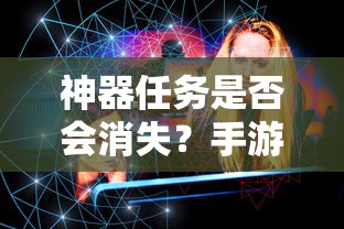 手游未来探索，神器任务是否会消失？  第1张