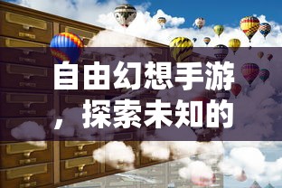 自由幻想手游，探索未知的乐趣之旅  第1张