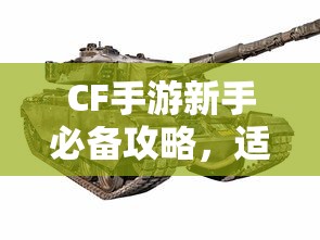 CF手游新手必备攻略，武器与道具推荐，助力新手玩家快速成长！  第1张