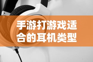 手游适合的耳机类型推荐  第1张