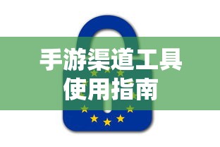 手游渠道工具使用手册，快速入门指南  第1张