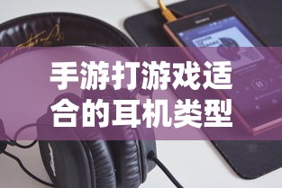 手游适合的耳机类型推荐  第1张