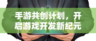 手游共创计划，开启游戏开发新纪元的新起点  第1张