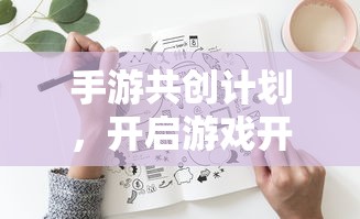 手游共创计划，开启游戏开发新篇章的钥匙  第1张