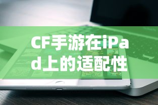 CF手游在iPad上的适配性分析  第1张