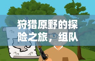 原野探险之旅，组队手游的乐趣与可能性  第1张