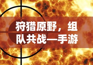 手游新体验，狩猎原野，组队共战  第1张
