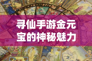 寻仙手游，金元宝的神秘魅力与多元用途  第1张