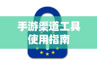 手游渠道工具使用手册，快速入门指南  第1张