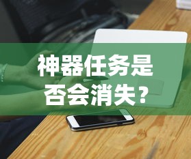手游中的任务系统与玩家体验，神器任务是否会消失？  第1张