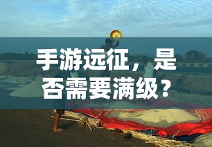 手游远征，是否需要满级？  第1张