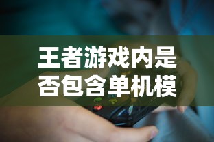 王者游戏内是否包含单机模式——手游玩家必读  第1张