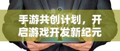 手游共创计划，开启游戏开发新纪元的新起点  第1张