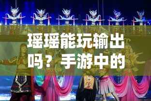 手游中瑶瑶的输出能力定位与策略探讨  第1张