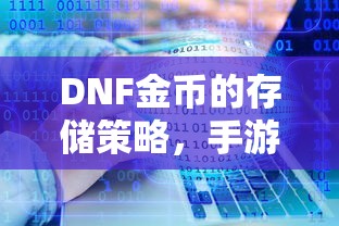 DNF金币的存储与投资策略，手游中的囤积之道  第1张