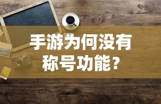 手游为何缺乏称号功能？  第1张