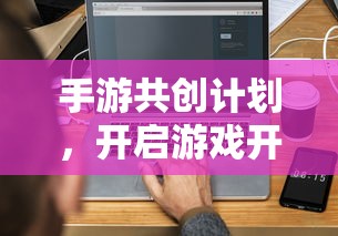 手游共创计划，开启游戏开发新纪元的新起点  第1张