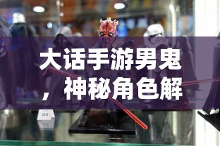 大话手游男鬼，神秘角色深度解析  第1张
