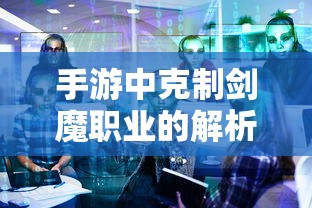 手游中剑魔职业的克制解析  第1张
