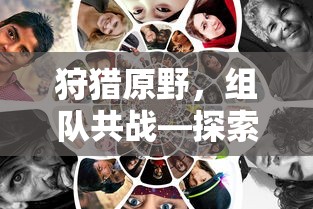 手游新玩法，狩猎原野，组队共战  第1张
