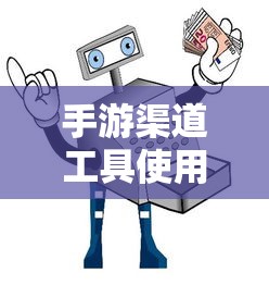 手游渠道工具使用手册，快速入门指南  第1张