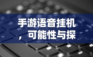 手游语音挂机的可能性与探讨  第1张