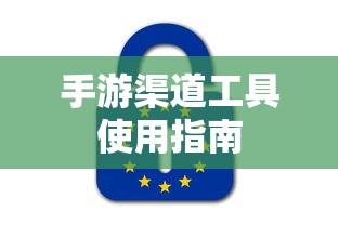 手游渠道工具使用手册，快速入门指南  第1张