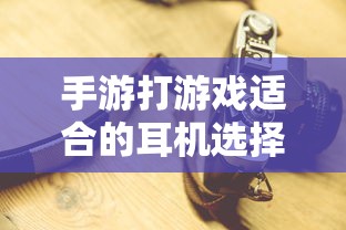 手游打游戏适合的耳机选择  第1张