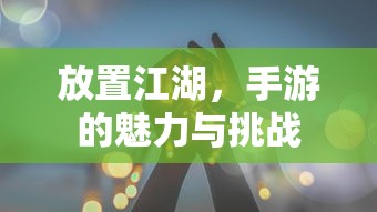 放置江湖，手游的魅力与挑战  第1张