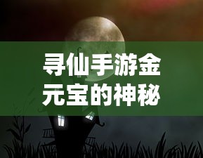 寻仙手游，金元宝的神秘魅力与多元用途  第1张
