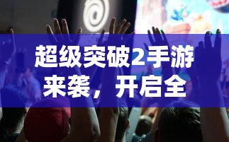 超级突破2，开启全新游戏纪元的手游巨作！  第1张