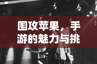 围攻苹果，手游的魅力与挑战  第1张