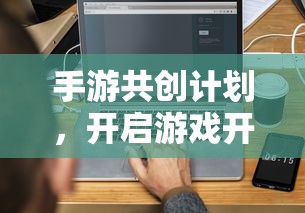 手游共创计划，开启游戏开发新纪元的新起点  第1张