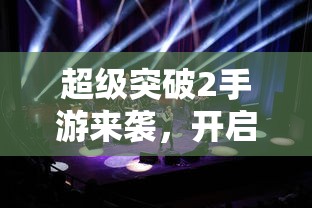 超级突破2，开启全新游戏时代的手游巨作！  第1张