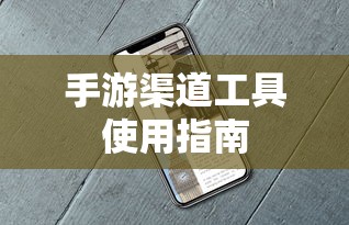 手游渠道工具使用手册，快速入门指南  第1张