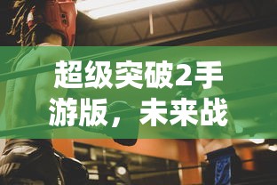 超级突破2手游版，未来战斗的全新体验  第1张
