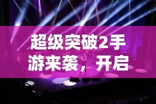 超级突破2手游，全新体验启航！  第1张