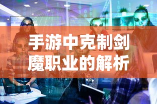 手游中剑魔职业的克制解析  第1张