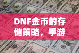DNF金币的存储与投资策略，手游中的囤积之道  第1张