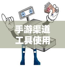 手游渠道工具使用手册，快速入门指南  第1张
