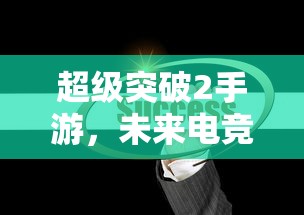 超级突破2手游，未来电竞的新篇章  第1张