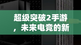 超级突破2手游，未来电竞的新星？  第1张
