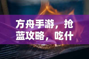 方舟手游攻略，抢蓝宝物与食物选择策略  第1张