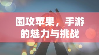 围攻苹果，手游的魅力与挑战  第1张