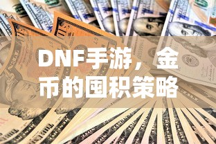 DNF手游，金币的囤积策略与价值深度探讨  第1张