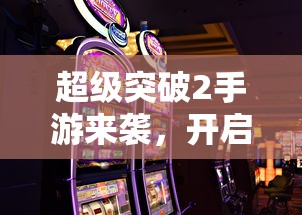 超级突破2手游，全新体验启航！  第1张