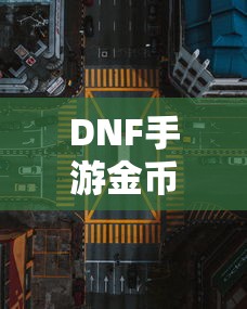 DNF手游金币，囤积之道与策略解析  第1张